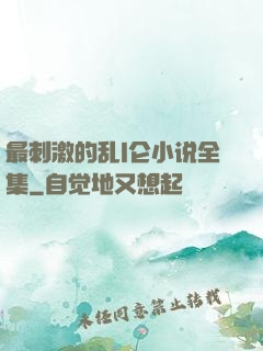 最刺激的乱l仑小说全集
