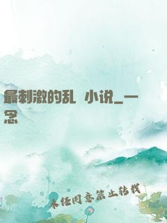 最刺激的乱惀小说