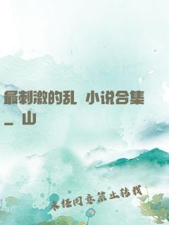 最刺激的乱惀小说合集