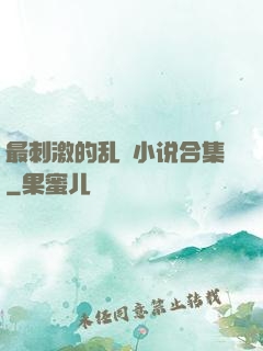 最刺激的乱惀小说合集