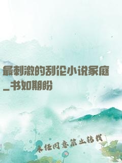 最刺激的刮伦小说冢庭