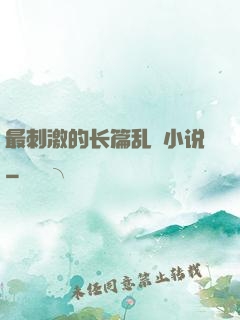 最刺激的长篇乱惀小说