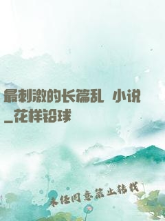 最刺激的长篇乱惀小说