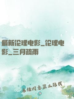 最新伦理电影_伦理电影