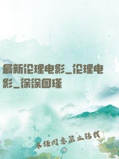 最新伦理电影_伦理电影