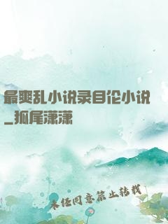 最爽乱小说录目伦小说