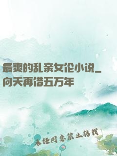 最爽的乱亲女伦小说