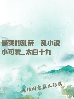 最爽的乱亲嫲嫲乱小说小可爱