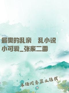 最爽的乱亲嫲嫲乱小说小可爱