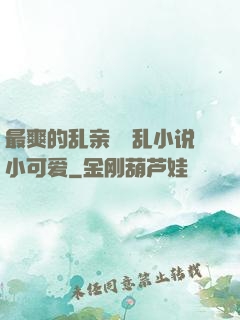 最爽的乱亲嫲嫲乱小说小可爱