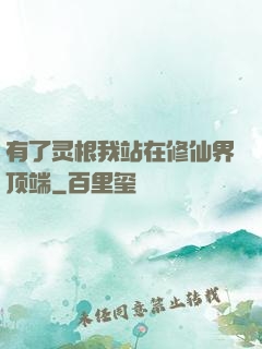 有了灵根我站在修仙界顶端