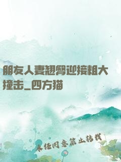 朋友人妻翘臀迎接粗大撞击