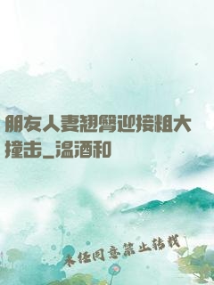 朋友人妻翘臀迎接粗大撞击