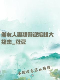 朋友人妻翘臀迎接粗大撞击