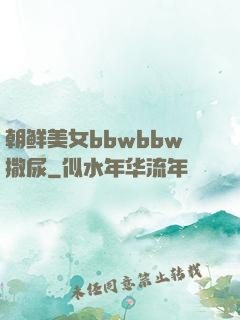 朝鲜美女bbwbbw撒尿