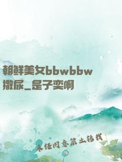 朝鲜美女bbwbbw撒尿