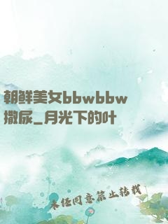朝鲜美女bbwbbw撒尿