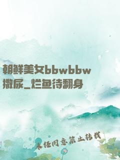 朝鲜美女bbwbbw撒尿