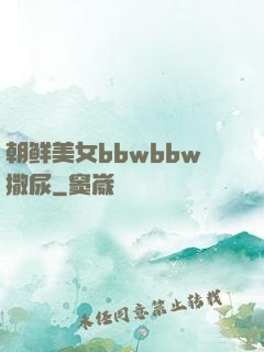 朝鲜美女bbwbbw撒尿