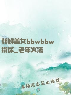 朝鲜美女bbwbbw撒尿