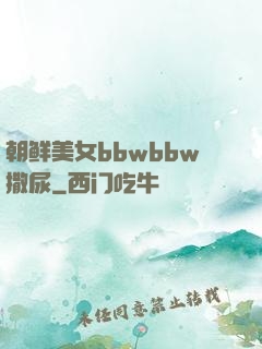 朝鲜美女bbwbbw撒尿