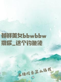朝鲜美女bbwbbw撒尿