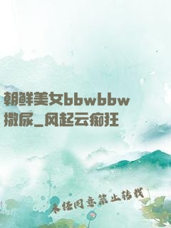 朝鲜美女bbwbbw撒尿