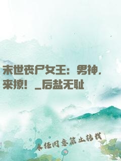 末世丧尸女王：男神，来撩！