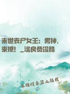 末世丧尸女王：男神，来撩！