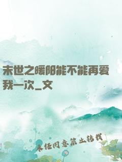 末世之暖阳能不能再爱我一次