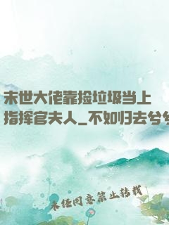 末世大佬靠捡垃圾当上指挥官夫人