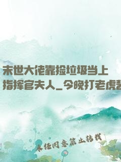 末世大佬靠捡垃圾当上指挥官夫人