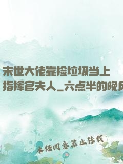 末世大佬靠捡垃圾当上指挥官夫人