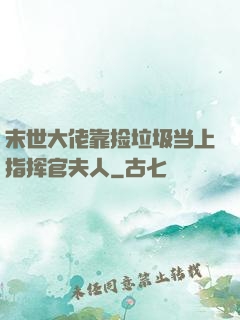 末世大佬靠捡垃圾当上指挥官夫人