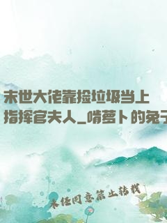 末世大佬靠捡垃圾当上指挥官夫人