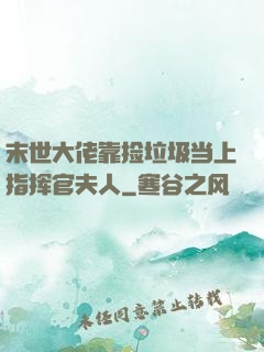 末世大佬靠捡垃圾当上指挥官夫人