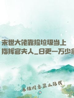 末世大佬靠捡垃圾当上指挥官夫人