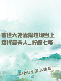 末世大佬靠捡垃圾当上指挥官夫人