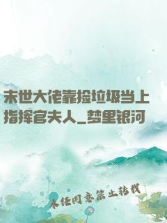末世大佬靠捡垃圾当上指挥官夫人