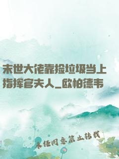 末世大佬靠捡垃圾当上指挥官夫人