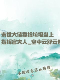 末世大佬靠捡垃圾当上指挥官夫人
