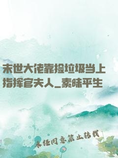 末世大佬靠捡垃圾当上指挥官夫人