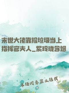 末世大佬靠捡垃圾当上指挥官夫人