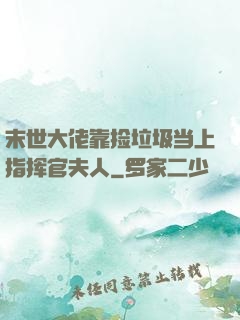 末世大佬靠捡垃圾当上指挥官夫人