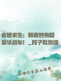 末世求生：我竟然有超豪华战车！