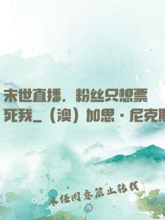 末世直播，粉丝只想票死我