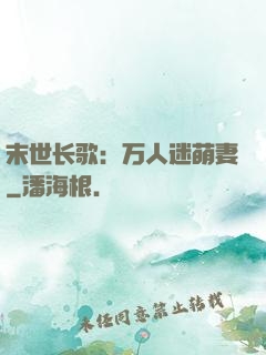 末世长歌：万人迷萌妻