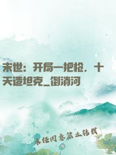 末世：开局一把枪，十天造坦克