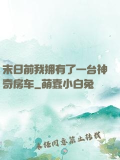 末日前我拥有了一台神奇房车