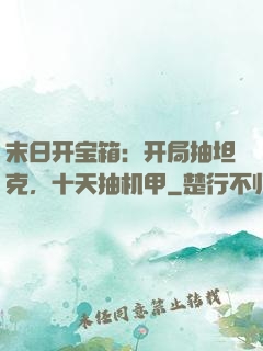 末日开宝箱：开局抽坦克，十天抽机甲